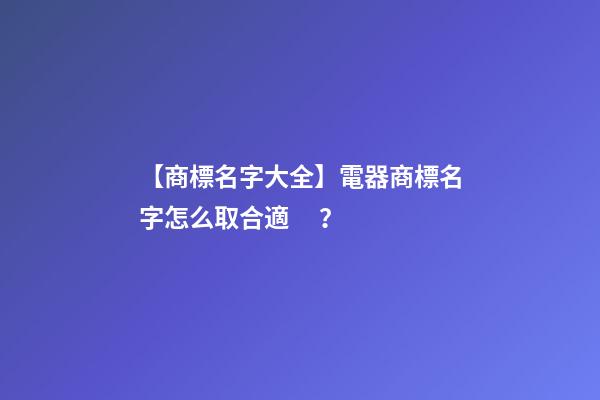 【商標名字大全】電器商標名字怎么取合適？-第1張-商標起名-玄機派